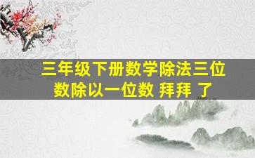 三年级下册数学除法三位数除以一位数 拜拜 了